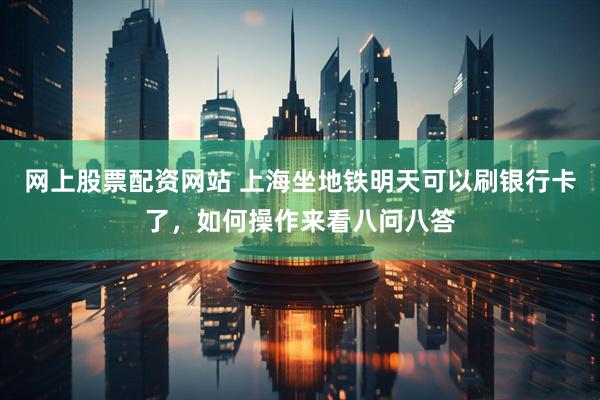 网上股票配资网站 上海坐地铁明天可以刷银行卡了，如何操作来看八问八答