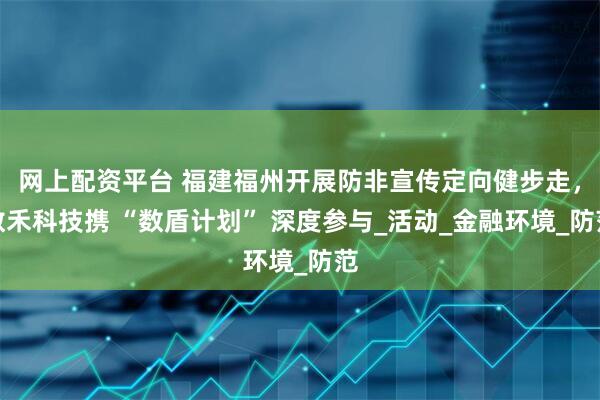 网上配资平台 福建福州开展防非宣传定向健步走，数禾科技携 “数盾计划” 深度参与_活动_金融环境_防范