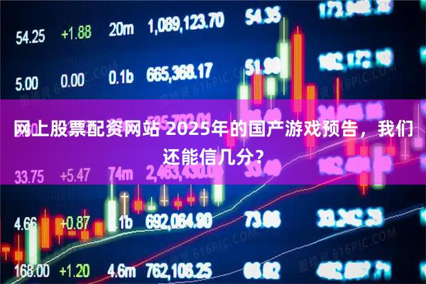 网上股票配资网站 2025年的国产游戏预告，我们还能信几分？