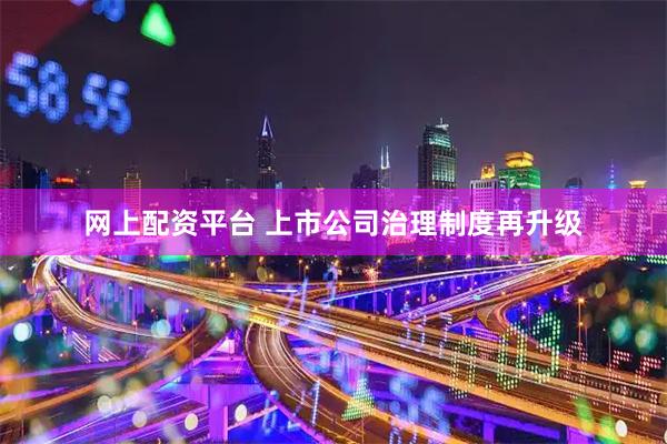 网上配资平台 上市公司治理制度再升级