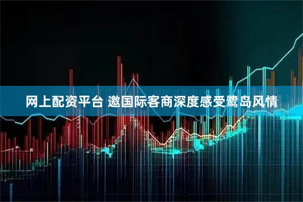 网上配资平台 邀国际客商深度感受鹭岛风情