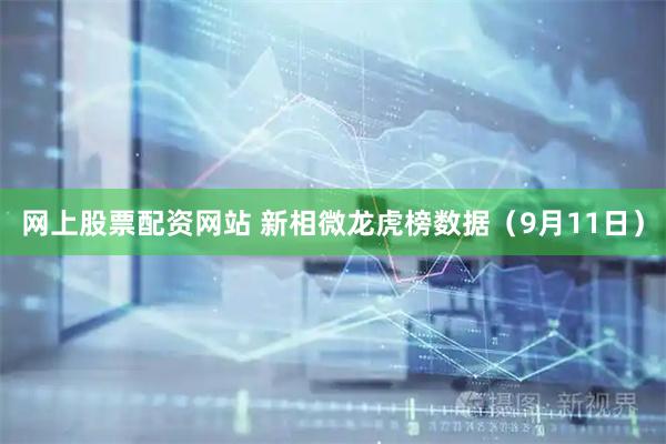 网上股票配资网站 新相微龙虎榜数据（9月11日）