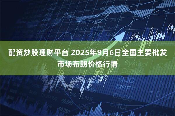 配资炒股理财平台 2025年9月6日全国主要批发市场布朗价格行情