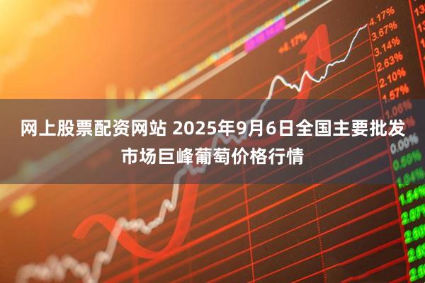 网上股票配资网站 2025年9月6日全国主要批发市场巨峰葡萄价格行情