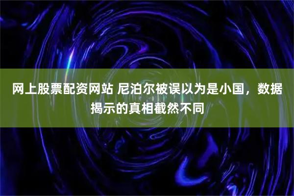 网上股票配资网站 尼泊尔被误以为是小国，数据揭示的真相截然不同