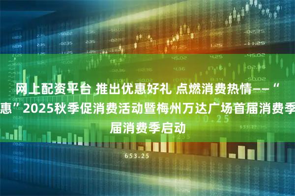 网上配资平台 推出优惠好礼 点燃消费热情——“梅品惠”2025秋季促消费活动暨梅州万达广场首届消费季启动