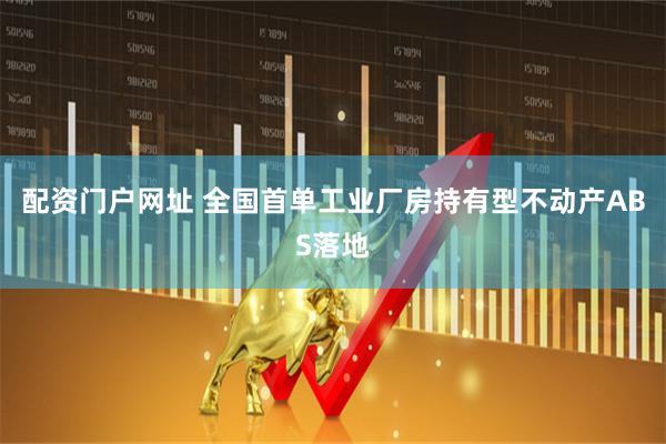 配资门户网址 全国首单工业厂房持有型不动产ABS落地