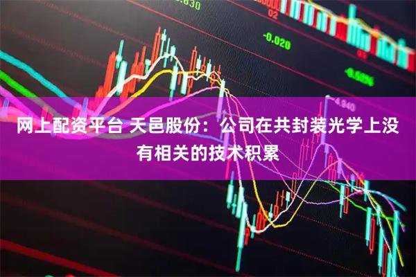 网上配资平台 天邑股份：公司在共封装光学上没有相关的技术积累