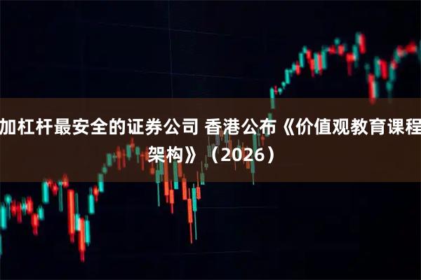 加杠杆最安全的证券公司 香港公布《价值观教育课程架构》（2026）